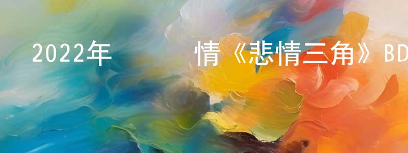 曹開宇的個人主頁,2022年獲獎劇情《悲情三角》BD中英雙字迅雷下載_深夜電影